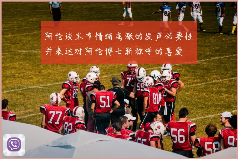 阿伦谈末节情绪高涨的发声必要性并表达对阿伦博士新称呼的喜爱