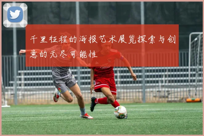 千里征程的海报艺术展览探索与创意的无尽可能性