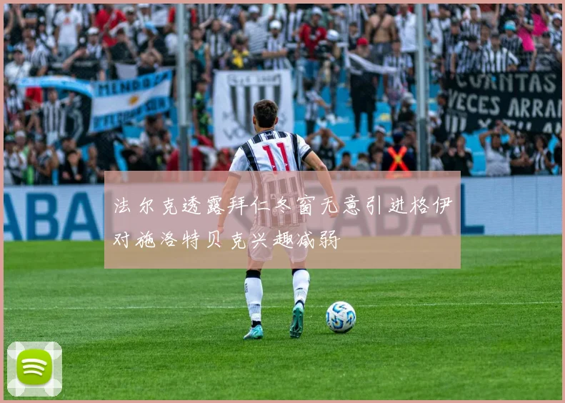 法尔克透露拜仁冬窗无意引进格伊对施洛特贝克兴趣减弱